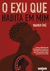 O Exu Que Habita Em Mim: Como A Filosofia Dos Orixás Pode Te Ensinar A Descobrir Seu Potencial O Exu Que Habita Em Mim: Como A Filosofia Dos Orixás Pode Te Ensinar A Descobrir Seu Potencial