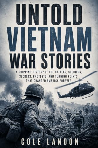 Untold Vietnam War Stories: A Gripping History of the Battles, Soldiers, Secrets, Protests, and Turning Points That Changed America Forever (Kindle Edition)
