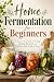 Home Fermentation for Beginners by Hayden Scott