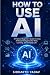 How to Use AI: A Beginner’s...