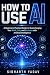 How to Use AI: A Beginner’s...