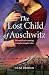 The Lost Child of Auschwitz: A Heart-Wrenching WW2 Historical Fiction Novel Based on a True Story of a Holocaust Survivor (Unforgettable World War 2 Stories)