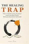 The Healing Trap: How to Stop Fixing Yourself and Find Real Peace Through Buddhist Wisdom
