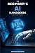 The Beginner’s AI Handbook:...