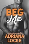 Beg Me by Adriana Locke Beg Me by Adriana Locke