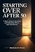 Starting Over After 50: A M...