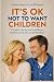 IT'S OK NOT TO WANT CHILDRE...
