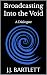 Broadcasting Into the Void by J.J. Bartlett Broadcasting Into the Void by J.J. Bartlett