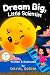 DREAM BIG LITTLE SCIENTIST by Dayal Sodha DREAM BIG LITTLE SCIENTIST by Dayal Sodha