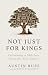 Not Just for Kings by Austin Ruse