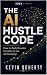THE AI HUSTLE CODE : How to Build Income Streams in the AI Economy. A complete 90-day launch plan covering