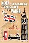 Koks im Zuckerstreuer und Kakerlaken in der Wand: 5 Jahre Leben in London (German Edition)