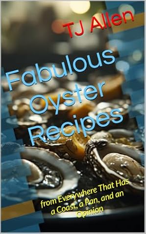 Fabulous Oyster Recipes: from Everywhere That Has a Coast, a Pan, and an Opinion