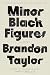 Minor Black Figures by Brandon Taylor Minor Black Figures by Brandon Taylor