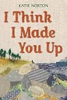 I Think I Made You Up by Katie Norton I Think I Made You Up by Katie Norton