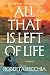 All That Is Left of Life: A...