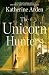 The Unicorn Hunters: A Novel