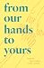From Our Hands to Yours