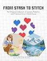 From Stash to Stitch: An Original Collection of Custom Patterns and Practical Cross-Stitch Guide