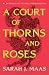 A Court of Thorns and Roses by Sarah J. Maas