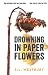 Drowning in Paper Flowers: A Novel