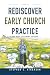 Rediscover Early Church Practice: The New Testament Pattern