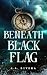 Beneath the Black Flag (Black Flag Legacy Book 1)