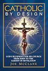 Catholic by Design: God's Blueprint for His Church from Eden to the Garden of Revelation Catholic by Design: God's Blueprint for His Church from Eden to the Garden of Revelation