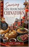 Savoring San Francisco's Chinatown: Discover 60 authentic recipes from America's oldest Chinatown to bring the flavors of San Francisco to your kitchen. (Regional American Classics Book 19)