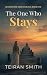 The One Who Stays by Teiran Smith The One Who Stays by Teiran Smith