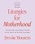 Liturgies for Motherhood: 100 Prayers and Blessings for the Early Years of Raising Children (Even Here)