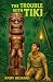 The Trouble with Tiki by Andy Richard The Trouble with Tiki by Andy Richard