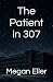 The Patient in 307 by Megan Eller