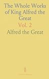 The Whole Works of King Alfred the Great: With Preliminary Essays Illustrative of the History, Arts, and Manners, of the Ninth Century The Whole Works of King Alfred the Great: With Preliminary Essays Illustrative of the History, Arts, and Manners, of the Ninth Century