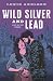 Wild Silver and Lead: A Dar...