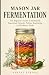 MASON JAR FERMENTATION: The...