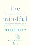 The Mindful Mother: A Practical and Spiritual Guide to Enjoying Pregnancy, Birth and Beyond with Mindfulness