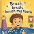 Brush, brush, brush my teeth