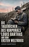 Die Tagebücher des Korporals Louis Barthas aus dem Ersten Weltkrieg: Soldatenzeugnis von der Westfront (German Edition) Die Tagebücher des Korporals Louis Barthas aus dem Ersten Weltkrieg: Soldatenzeugnis von der Westfront (German Edition)