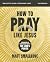 How to Pray Like Jesus Bibl...