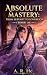 Absolute Mastery by A. R. He Absolute Mastery by A. R. He