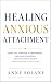 Healing Anxious Attachment by Anne Solane