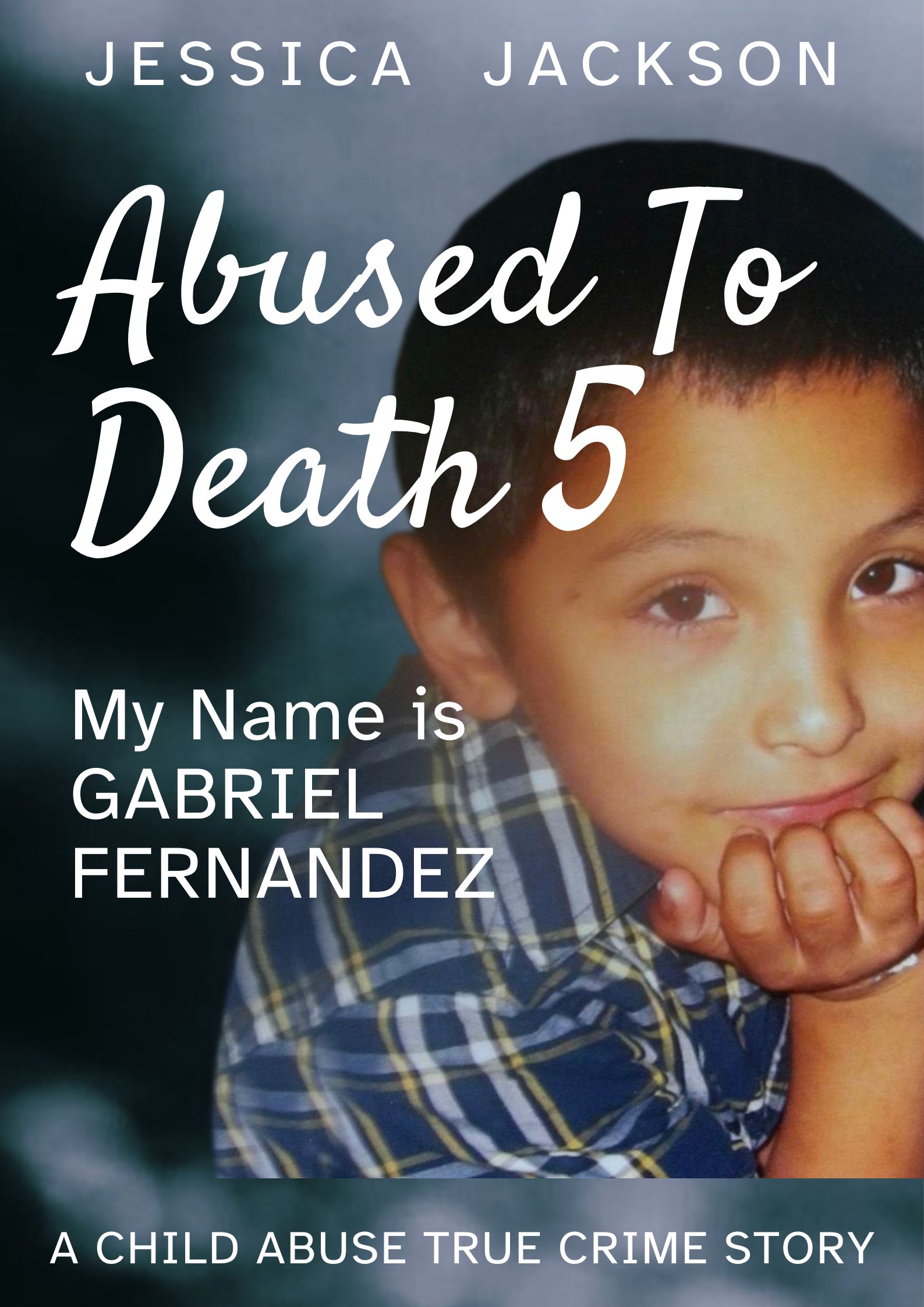 My Name is Gabriel Fernandez: Child Abuse True Crime Biography (Abused to Death #5)