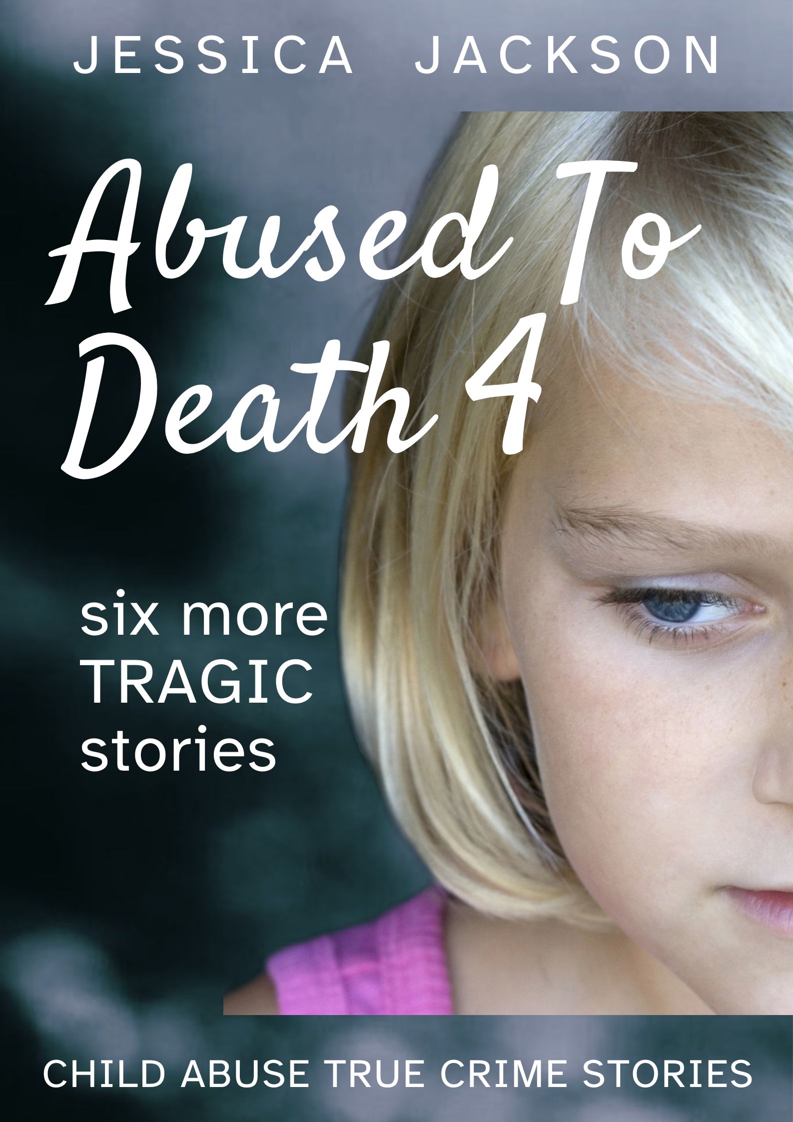 Abused to Death 4: Six More Children Murdered By Their Caregivers (Abused to Death #4)