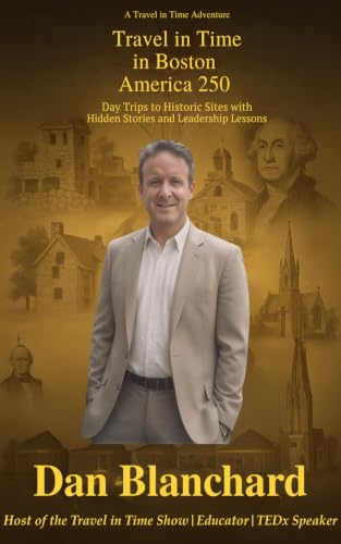 Travel in Time in Boston: America 250: Day Trips to Historic Sites with Hidden Stories and Leadership Lessons (Travel in Time with Dan Book 5)