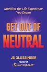 Get Out of Neutral: Manifest the Life Experience You Desire