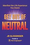Get Out of Neutral: Manifest the Life Experience You Desire