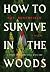 How to Survive in the Woods: A Novel