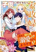 子供に懐かれたら家政婦になりました。あれ？騎士様にも溺愛されてるようです!? 1