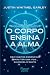 O corpo ensina a alma: Dez ...